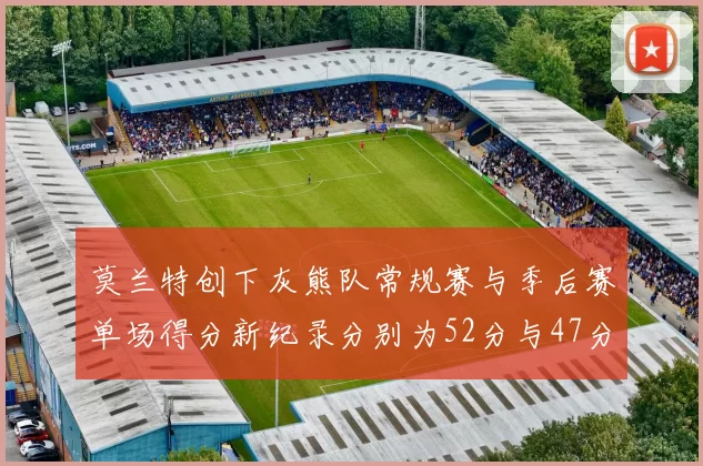 莫兰特创下灰熊队常规赛与季后赛单场得分新纪录分别为52分与47分