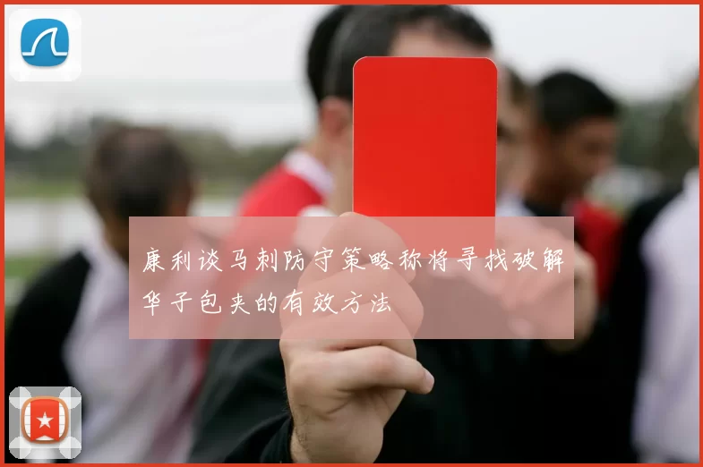康利谈马刺防守策略称将寻找破解华子包夹的有效方法
