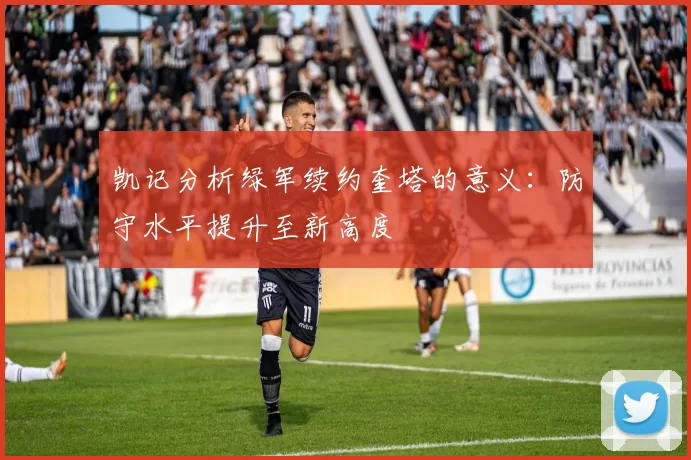 凯记分析绿军续约奎塔的意义：防守水平提升至新高度