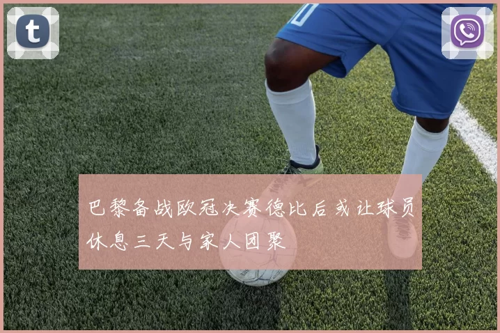 巴黎备战欧冠决赛德比后或让球员休息三天与家人团聚