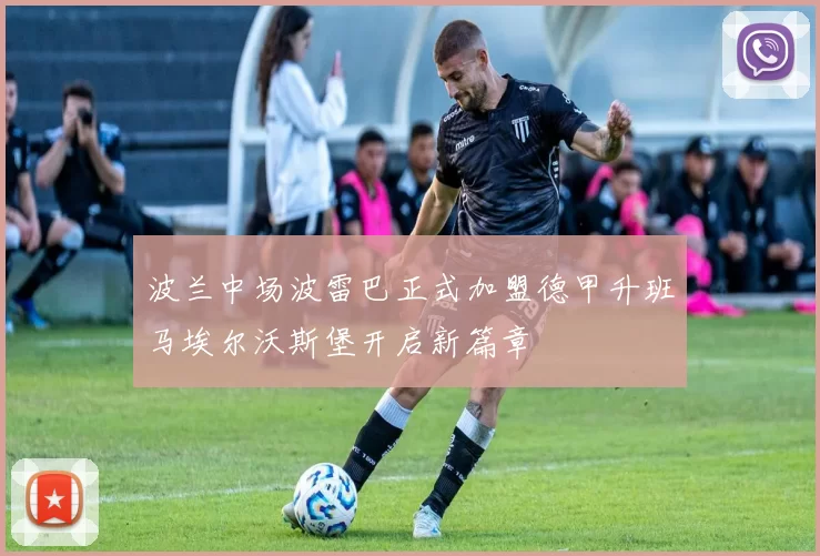 波兰中场波雷巴正式加盟德甲升班马埃尔沃斯堡开启新篇章