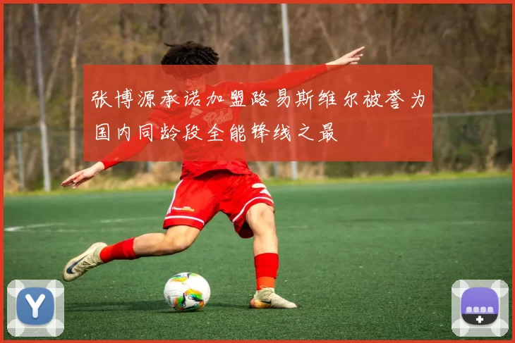 张博源承诺加盟路易斯维尔被誉为国内同龄段全能锋线之最